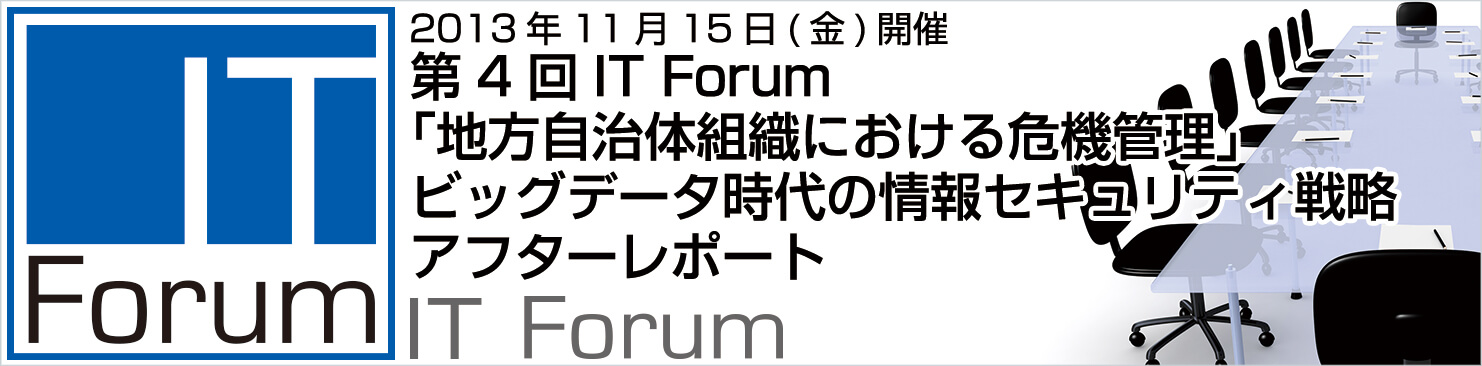 第4回IT Forum 「地方自治体組織における危機管理」 ビッグデータ時代の情報セキュリティ戦略 アフターレポート